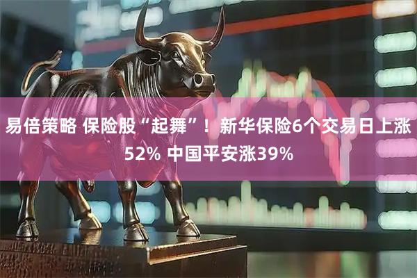 易倍策略 保险股“起舞”！新华保险6个交易日上涨52% 中国平安涨39%