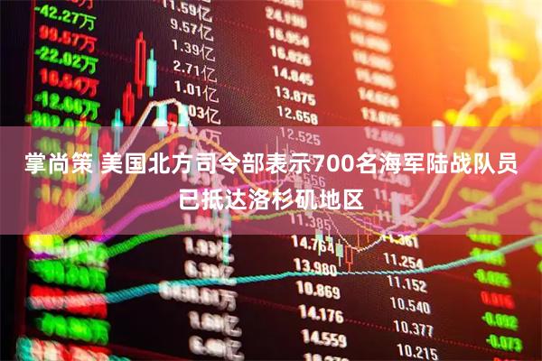 掌尚策 美国北方司令部表示700名海军陆战队员已抵达洛杉矶地区
