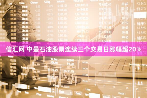 信汇网 中曼石油股票连续三个交易日涨幅超20%