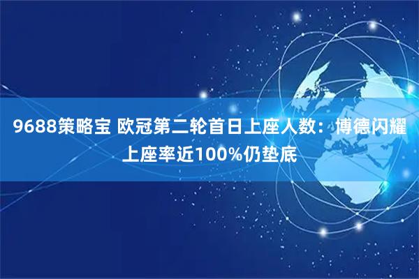 9688策略宝 欧冠第二轮首日上座人数：博德闪耀上座率近100%仍垫底