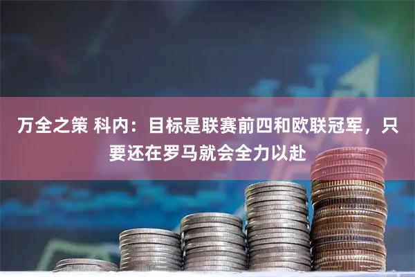 万全之策 科内：目标是联赛前四和欧联冠军，只要还在罗马就会全力以赴