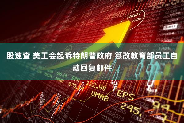 股速查 美工会起诉特朗普政府 篡改教育部员工自动回复邮件